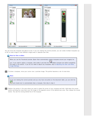 Page 54You can move the  marquee  and adjust  its size. If you  are  viewing  the  normal  preview, you  can create  multiple  marquees (up
to  50)  on  each image to  scan different  image areas  in  separate scan files.
Note for  film or slides:
When you  use the  Thumbnail preview, Epson  Scan  automatically  creates marquees around  your image(s) for
you. If you  need  to  adjust  a  marquee,  click inside  it and click the  
 delete marquee  icon  before completing
the  steps in  this  section.  If you  do...