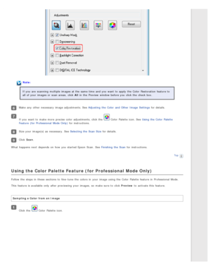 Page 72Note:
If you  are  scanning  multiple  images at the  same time  and you  want  to  apply  the  Color  Restoration  feature to
all  of your images or  scan areas,  click All  in  the  Preview  window before you  click the  check box.
Make  any  other necessary  image adjustments. See Adjusting  the  Color  and Other  Image  Settings  for details.
If you  want  to  make more  precise color  adjustments, click the   Color  Palette icon. See Using the  Color  Palette
Feature  (for  Professional  Mode Only)...
