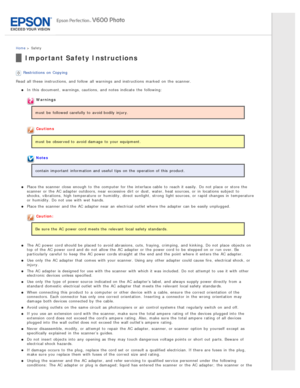 Page 10Home >  Safety
Important  Safety Instructions
Restrictions on  Copying
Read  all  these  instructions, and follow  all  warnings  and instructions  marked  on  the  scanner. In this  document,  warnings, cautions,  and notes indicate  the  following:
Warnings
must  be  followed carefully to  avoid bodily injury.
Cautions
must  be  observed to  avoid damage  to  your equipment.
Notes
contain important  information and useful  tips  on  the  operation of this  product.
Place the  scanner  close  enough  to...