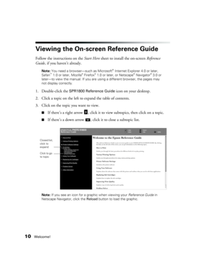 Page 1010Welcome!
Viewing the On-screen Reference Guide
Follow the instructions on the Start Here sheet to install the on-screen Reference 
Guide, if you haven’t already.
Note: You need a browser—such as Microsoft® Internet Explorer 4.0 or later, 
Safari™ 1.0 or later, Mozilla® Firefox® 1.0 or later, or Netscape® Navigator® 3.0 or 
later—to view the manual. If you are using a different browser, the pages may 
not display correctly. 
1. Double-click the SPR1800 Reference Guide icon on your desktop. 
2. Click a...
