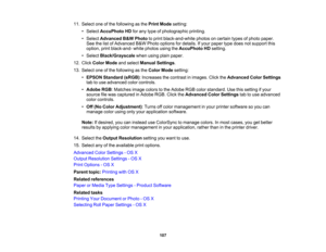 Page 107

11.
Select oneofthe following asthe Print Mode setting:
 •
Select AccuPhoto HDforany type ofphotographic printing.
 •
Select Advanced B& W Photo toprint black-and-white photosoncertain typesofphoto paper.
 See
thelistofAdvanced B&W Photo options fordetails. Ifyour paper typedoes notsupport this
 option,
printblack-and- whitephotos usingtheAccuPhoto HDsetting.
 •
Select Black/Grayscale whenusingplainpaper.
 12.
Click Color Mode andselect Manual Settings .
 13.
Select oneofthe following asthe Color Mode...