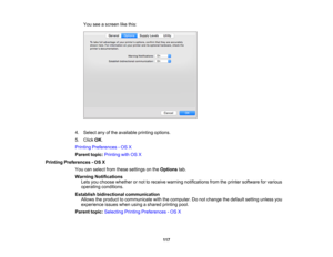 Page 117

You
seeascreen likethis:
 4.
Select anyofthe available printingoptions.
 5.
Click OK.
 Printing
Preferences -OS X
 Parent
topic:Printing withOSX
 Printing
Preferences -OS X
 You
canselect fromthese settings onthe Options tab.
 Warning
Notifications
 Lets
youchoose whether ornot toreceive warning notifications fromtheprinter software forvarious
 operating
conditions.
 Establish
bidirectional communication
 Allows
theproduct tocommunicate withthecomputer. Donot change thedefault settingunlessyou...