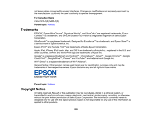 Page 209

not
leave cables connected tounused interfaces. Changesormodifications notexpressly approvedby
 the
manufacturer couldvoidtheuser ’s authority tooperate theequipment.
 For
Canadian Users
 CAN
ICES-3(B)/NMB-3(B)
 Parent
topic:Notices
 Trademarks

EPSON
®
, Epson UltraChrome ®
, Signature Worthy®
, and SureColor ®
are registered trademarks; Epson
 Connect
TM
isatrademark; andEPSON ExceedYourVision isaregistered logomarkofSeiko Epson
 Corporation.

UltraSmooth
®
is aregistered trademark,...