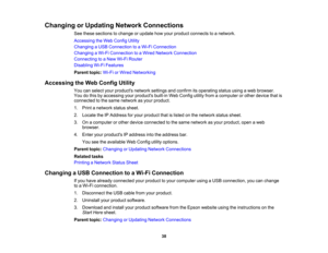 Page 38

Changing
orUpdating NetworkConnections
 See
these sections tochange orupdate howyour product connects toanetwork.
 Accessing
theWeb Config Utility
 Changing
aUSB Connection toaWi-Fi Connection
 Changing
aWi-Fi Connection toaWired Network Connection
 Connecting
toaNew Wi-Fi Router
 Disabling
Wi-FiFeatures
 Parent
topic:Wi-FiorWired Networking
 Accessing
theWeb Config Utility
 You
canselect yourproducts networksettingsandconfirm itsoperating statususingaweb browser.
 You
dothis byaccessing yourproducts...