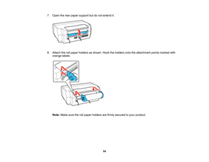 Page 54

7.
Open therear paper support butdonot extend it.
 8.
Attach therollpaper holders asshown. Hooktheholders ontotheattachment pointsmarked with
 orange
labels.
 Note:
Makesuretherollpaper holders arefirmly secured toyour product.
 54   