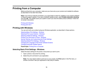 Page 72

Printing
fromaComputer
 Before
printing fromyourcomputer, makesureyouhave setupyour product andinstalled itssoftware
 as
described onthe Start Here sheet.
 Note:
Ifyou have anInternet connection, itis agood ideatocheck forupdates toyour product software
 on
Epsons supportwebsite. Ifyou seeaSoftware Updatescreen, selectEnable automatic checking
 and
click OK.The update scansyoursystem tosee ifyou have thelatest product software. Followthe
 on-screen
instructions.
 Printing
withWindows
 Printing
withOSX...