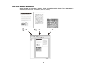 Page 81

Using
Layout Manager -Windows Only
 Layout
Manager letsyou create aposter ordisplay bydragging multiplepiecesofprint data created in
 different
applications ontoonesheet ofpaper forprinting.
 81  