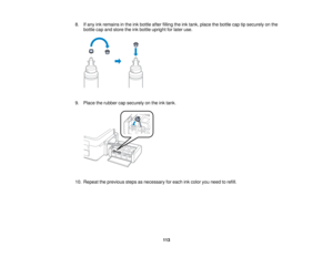 Page 1138. If any ink remains in the ink bottle after filling the ink tank, place the bottle cap tip securely on the
bottle cap and store the ink bottle upright for later use.
9. Place the rubber cap securely on the ink tank.
10. Repeat the previous steps as necessary for each ink color you need to refill. 113   
