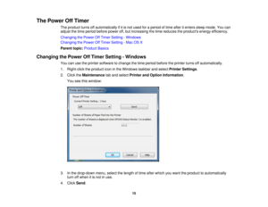 Page 15The Power Off Timer
The product turns off automatically if it is not used for a period of time after it enters sleep mode. You can
adjust the time period before power off, but increasing the time reduces the products energy efficiency.
Changing the Power Off Timer Setting - Windows
Changing the Power Off Timer Setting - Mac OS X
Parent topic:Product Basics
Changing the Power Off Timer Setting - Windows You can use the printer software to change the time period before the printer turns off automatically....