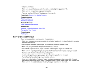 Page 154• Align the print head.
• Make sure you set the transportation lock to the unlocked (printing) position: .
• Make sure the transportation caps are not installed.
• You may need to refill the ink. Visually check the ink levels.
Parent topic:
Solving Print Quality Problems
Related concepts
Print Head Cleaning
Print Head Alignment
Related references
Paper or Media Type Settings
Related tasks
Selecting Printing Preferences - Mac OS X
Transporting Your Product
Related topics
Refilling Ink
Blurry or Smeared...