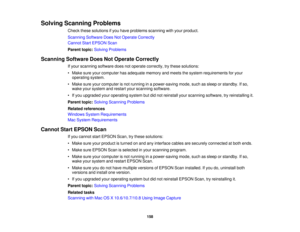 Page 158Solving Scanning Problems
Check these solutions if you have problems scanning with your product.
Scanning Software Does Not Operate Correctly
Cannot Start EPSON Scan
Parent topic:Solving Problems
Scanning Software Does Not Operate Correctly If your scanning software does not operate correctly, try these solutions:
• Make sure your computer has adequate memory and meets the system requirements for youroperating system.
• Make sure your computer is not running in a power-saving mode, such as sleep or...