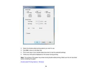 Page 353. Select the double-sided printing options you want to use.
4. Click
OKto return to the Main tab.
5. Print a test copy of your double-sided document to test the selected settings.
6. Follow any instructions displayed on the screen during printing.
Note: The surface of the paper may smear during double-sided printing. Make sure the ink has dried
before reloading the paper.
Double-sided Printing Options - Windows
35 