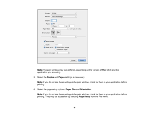 Page 46Note:
The print window may look different, depending on the version of Mac OS X and the
application you are using.
5. Select the CopiesandPages settings as necessary.
Note: If you do not see these settings in the print window, check for them in your application before
printing.
6. Select the page setup options: Paper SizeandOrientation.
Note: If you do not see these settings in the print window, check for them in your application before
printing. They may be accessible by selecting Page Setupfrom the...