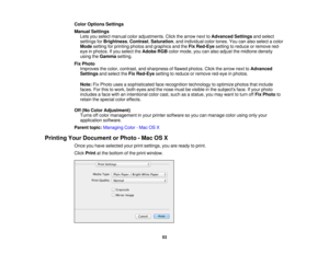 Page 53Color Options Settings
Manual Settings
Lets you select manual color adjustments. Click the arrow next to Advanced Settingsand select
settings for Brightness, Contrast,Saturation, and individual color tones. You can also select a color
Mode setting for printing photos and graphics and the Fix Red-Eyesetting to reduce or remove red-
eye in photos. If you select the Adobe RGBcolor mode, you can also adjust the midtone density
using the Gammasetting.
Fix Photo Improves the color, contrast, and sharpness of...