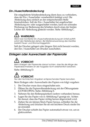 Page 27TM-J7000/J7100 Bedienungsanleitung   19
Deutsch
Ein-/Ausschalterabdeckung
Die mitgelieferte Schalterabdeckung dient dazu zu verhindern, 
dass der Ein-/Ausschalter versehentlich betätigt wird. Die 
Abdeckung dazu einfach an der entsprechenden Stelle 
hineindrücken. Soll der Ein-/Ausschalter bei angebrachter 
Abdeckung ein- oder ausgeschaltet werden, kann ein schmales 
Werkzeug zur Bedienung des Schalters durch eines der beiden 
Löcher der Abdeckung gesteckt werden. Siehe Abbildung C. 
WARNUNG:
Wenn bei...