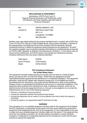 Page 5755
Specifications
Appendix
We:  EPSON AMERICA, INC.
Located at:  3840 Kilroy Airport Way
MS: 3-13
Long Beach, CA 90806
Tel: 562-290-5254
Declare under sole responsibility that the product identified herein, complies with 47CFR Part 
2 and 15 of the FCC rules as a Class B digital device. Each product marketed, is identical to 
the representative unit tested and found to be compliant with the standards. Records 
maintained continue to reflect the equipment being produced can be expected to  be within 
the...