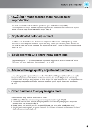 Page 7
5
Features of the Projector
                 mode realizes more natural color reproduction
Sophisticated color adjustment
Equipped with 2.1x short throw zoom lens
In addition to the Color Mode, the absolute color temperature and skin\
 tones can be adjusted by simple 
procedures to render the picture even more to your own liking. Further, you can adjust gamma, the offset and 
gain for RGB colors, and the hue, saturation, and brightness of RGBCMY c\
olors, to create colors that match the 
image....