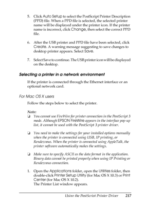 Page 217Using the PostScript Printer Driver217
6
6
6
6
6
6
6
6
6
6
6
6
5. Click Auto Setup to select the PostScript Printer Description 
(PPD) file. When a PPD file is selected, the selected printer 
name will be displayed under the printer icon. If the printer 
name is incorrect, click Change, then select the correct PPD 
file.
6. After the USB printer and PPD file have been selected, click 
Create. A warning message suggesting to save changes to 
desktop printer appears. Select Save. 
7 . S e l e c t  S a v e...