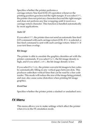 Page 253Using the Control Panel253
7
7
7
7
7
7
7
7
7
7
7
7
Specifies whether the printer performs a 
carriage-return/line-feed (CR-LF) operation whenever the 
printing position goes beyond the right margin. If you select Off, 
the printer does not print any characters beyond the right margin 
and does not perform any line wrapping until it receives a 
carriage-return character. This function is handled automatically 
by most applications.
Auto LF
If you select Off, the printer does not send an automatic...