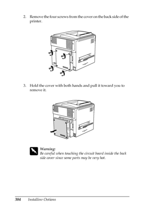 Page 304304Installing Options 2. Remove the four screws from the cover on the back side of the 
printer.
3. Hold the cover with both hands and pull it toward you to 
remove it.
w
Warning:
Be careful when touching the circuit board inside the back 
side cover since some parts may be very hot.
 