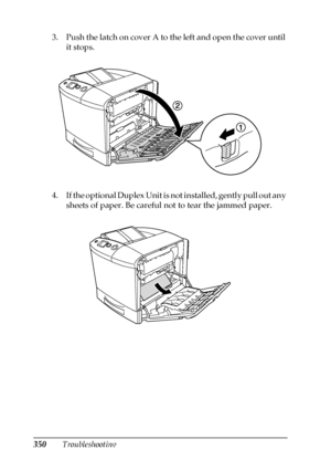 Page 350350Troubleshooting 3. Push the latch on cover A to the left and open the cover until 
it stops.
4. If the optional Duplex Unit is not installed, gently pull out any 
sheets of paper. Be careful not to tear the jammed paper.
 