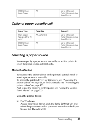 Page 43Paper Handling43
3
3
3
3
3
3
3
3
3
3
3
3
Optional paper cassette unit
Selecting a paper source
You can specify a paper source manually, or set the printer to 
select the paper source automatically.
Manual selection
You can use the printer driver or the printer’s control panel to 
select a paper source manually.
To access the printer driver, for Windows, see  Accessing the 
printer driver on page 66, or for Macintosh, see  Accessing the 
printer driver on page 153.
And to use the printer’s control panel,...