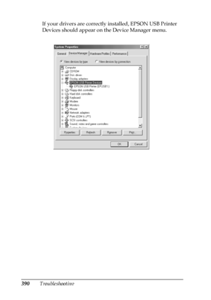 Page 390390TroubleshootingIf your drivers are correctly installed, EPSON USB Printer 
Devices should appear on the Device Manager menu.
 