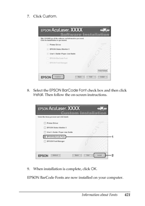 Page 421Information about Fonts421
C
C
C
C
C
C
C
C
C
C
C
C
7. Click Custom.
8. Select the EPSON BarCode Font check box and then click 
Install. Then follow the on-screen instructions.
9. When installation is complete, click OK.
EPSON BarCode Fonts are now installed on your computer.
 