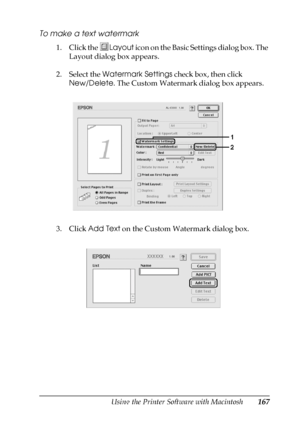 Page 167Using the Printer Software with Macintosh167
5
5
5
5
5
5
5
5
5
5
5
5
To make a text watermark
1. Click the Layout icon on the Basic Settings dialog box. The 
Layout dialog box appears.
2. Select the Watermark Settings check box, then click 
New/Delete. The Custom Watermark dialog box appears.
3. Click Add Text on the Custom Watermark dialog box.
 