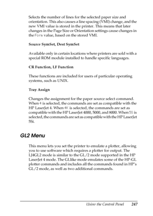 Page 247Using the Control Panel247
7
7
7
7
7
7
7
7
7
7
7
7
Selects the number of lines for the selected paper size and 
orientation. This also causes a line spacing (VMI) change, and the 
new VMI value is stored in the printer. This means that later 
changes in the Page Size or Orientation settings cause changes in 
the Form value, based on the stored VMI.
Source SymSet, Dest SymSet
Available only in certain locations where printers are sold with a 
special ROM module installed to handle specific languages.
CR...