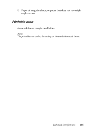 Page 405Technical Specifications405
B
B
B
B
B
B
B
B
B
B
B
B
❏Paper of irregular shape, or paper that does not have right 
angle corners
Printable area
4-mm minimum margin on all sides.
Note:
The printable area varies, depending on the emulation mode in use.
 