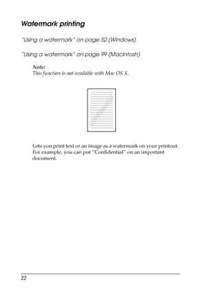 Page 2222
Watermark printing
“Using a watermark” on page 52 (Windows)
“Using a watermark” on page 99 (Macintosh)
Note:
This function is not available with Mac OS X.
Lets you print text or an image as a watermark on your printout. 
For example, you can put “Confidential” on an important 
document.
 