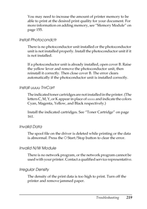 Page 219Troubleshooting219
8
8
8
8
8
8
8
8
8
8
8
8
You may need to increase the amount of printer memory to be 
able to print at the desired print quality for your document. For 
more information on adding memory, see “Memory Module” on 
page 155.
Install Photocondctr
There is no photoconductor unit installed or the photoconductor 
unit is not installed properly. Install the photoconductor unit if it 
is not installed.
If a photoconductor unit is already installed, open cover B. Raise 
the yellow lever and...