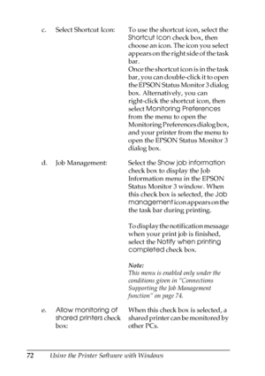 Page 7272Using the Printer Software with Windows c. Select Shortcut Icon: To use the shortcut icon, select the 
Shortcut Icon check box, then 
choose an icon. The icon you select 
appears on the right side of the task 
bar.
Once the shortcut icon is in the task 
bar, you can double-click it to open 
the EPSON Status Monitor 3 dialog 
box. Alternatively, you can 
right-click the shortcut icon, then 
select Monitoring Preferences 
from the menu to open the 
Monitoring Preferences dialog box, 
and your printer...