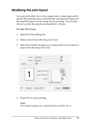 Page 97Using the Printer Software with Macintosh97
4
4
4
4
4
4
4
4
4
4
4
4
Modifying the print layout
You can print either two or four pages onto a single page and to 
specify the printing order, automatically resizing each page to fit 
the specified paper size by using Layout printing. You can also 
choose to print documents surrounded by a frame.
For Mac OS X users
1. Open the Print dialog box.
2. Select Layout from the drop-down list.
3. Select the number of pages you want to print on one sheet of 
paper...