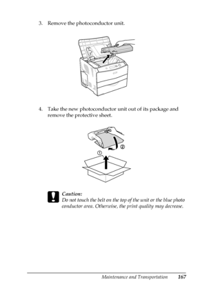 Page 167Maintenance and Transportation167
7
7
7
7
7
7
7
7
7
7
7
7
3. Remove the photoconductor unit.
4. Take the new photoconductor unit out of its package and 
remove the protective sheet.
c
Caution:
Do not touch the belt on the top of the unit or the blue photo 
conductor area. Otherwise, the print quality may decrease.
 