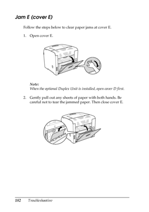 Page 182182Troubleshooting
Jam E (cover E)
Follow the steps below to clear paper jams at cover E.
1. Open cover E.
Note:
When the optional Duplex Unit is installed, open cover D first.
2. Gently pull out any sheets of paper with both hands. Be 
careful not to tear the jammed paper. Then close cover E.
 