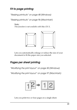Page 2121
Fit to page printing
“Resizing printouts” on page 48 (Windows)
“Resizing printouts” on page 96 (Macintosh)
Note:
This function is not available with Mac OS X.
Lets you automatically enlarge or reduce the size of your 
document to fit the paper size you selected.
Pages per sheet printing
“Modifying the print layout” on page 50 (Windows)
“Modifying the print layout” on page 97 (Macintosh)
Lets you print two or four pages on a single sheet.
 