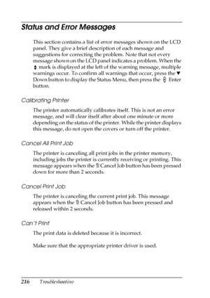 Page 216216Troubleshooting
Status and Error Messages
This section contains a list of error messages shown on the LCD 
panel. They give a brief description of each message and 
suggestions for correcting the problem. Note that not every 
message shown on the LCD panel indicates a problem. When the 
 mark is displayed at the left of the warning message, multiple 
warnings occur. To confirm all warnings that occur, press the d 
Down button to display the Status Menu, then press the   Enter 
button.
Calibrating...