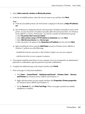 Page 1313. Select Add a network, wireless or Bluetooth printer.
4. In the list of available printers, select the one you want to use, and then click Next.
Note:
❏In the list of available printers, the WSD printer is displayed in the form of http://IP address/
ws/.
❏If no WSD printer is displayed in the list, enter the printer’s IP address manually to create a WSD
printer. To enter the printer’s IP address manually, follow the instructions below. For Windows
Server 2008 R2, to create a WSD printer, you must be a...