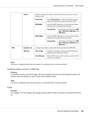 Page 136Ad-hocSelect to configure the wireless setting without the access point such as a
wireless router.
No SecuritySpecify No Security to configure the wireless setting
without specifying the security method from WEP.
WEP(64Bit)Specify the WEP 64bit Key to use through the wireless
network. Enter 10 hexadecimal characters.
Transmit KeySpecify the transmit key from WEP
Key 1, WEP Key 2, WEP Key 3, and
WEP Key 4.
WEP(128Bit)Specify the WEP 128bit Key to use through the wireless
network. Enter 26 hexadecimal...