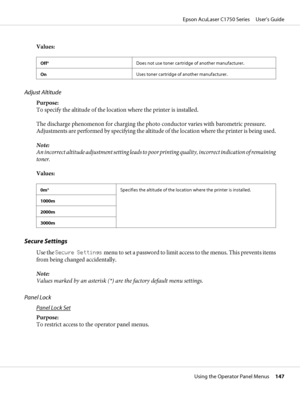 Page 147Values:
Off*Does not use toner cartridge of another manufacturer.
OnUses toner cartridge of another manufacturer.
Adjust Altitude
Purpose: 
To specify the altitude of the location where the printer is installed.
The discharge phenomenon for charging the photo conductor varies with barometric pressure.
Adjustments are performed by specifying the altitude of the location where the printer is being used.
Note:
An incorrect altitude adjustment setting leads to poor printing quality, incorrect indication of...