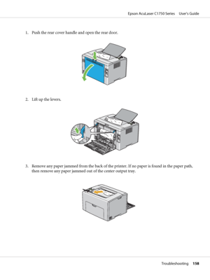 Page 1581. Push the rear cover handle and open the rear door.
2. Lift up the levers.
3. Remove any paper jammed from the back of the printer. If no paper is found in the paper path,
then remove any paper jammed out of the center output tray.
Epson AcuLaser C1750 Series     User’s Guide
Troubleshooting     158
 