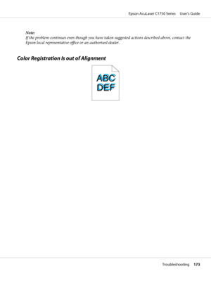 Page 173Note:
If the problem continues even though you have taken suggested actions described above, contact the
Epson local representative office or an authorised dealer.
Color Registration Is out of Alignment
Epson AcuLaser C1750 Series     User’s Guide
Troubleshooting     173
 