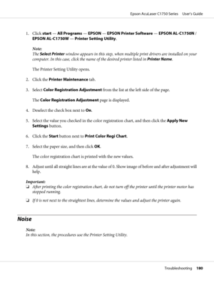 Page 1801. Click start — All Programs — EPSON — EPSON Printer Software — EPSON AL-C1750N /
EPSON AL-C1750W — Printer Setting Utility.
Note:
The Select Printer window appears in this step, when multiple print drivers are installed on your
computer. In this case, click the name of the desired printer listed in Printer Name.
The Printer Setting Utility opens.
2. Click the Printer Maintenance tab.
3. Select Color Registration Adjustment from the list at the left side of the page.
The Color Registration Adjustment...