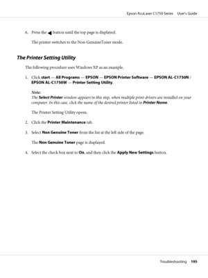 Page 1956. Press the  button until the top page is displayed.
The printer switches to the Non-GenuineToner mode.
The Printer Setting Utility
The following procedure uses Windows XP as an example.
1. Click start — All Programs — EPSON — EPSON Printer Software — EPSON AL-C1750N /
EPSON AL-C1750W — Printer Setting Utility.
Note:
The Select Printer window appears in this step, when multiple print drivers are installed on your
computer. In this case, click the name of the desired printer listed in Printer Name.
The...