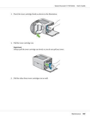Page 1973. Pinch the toner cartridge firmly as shown in the illustration.
4. Pull the toner cartridge out.
Important:
Always pull the toner cartridge out slowly so you do not spill any toner.
5. Pull the other three toner cartridges out as well.
Epson AcuLaser C1750 Series     User’s Guide
Maintenance     197
 