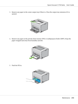 Page 2133. Remove any paper in the center output tray if there is. Close the output tray extension if it is
opened.
4. Remove any paper in the priority sheet inserter (PSI) or multipurpose feeder (MPF). Keep the
paper wrapped and away from humidity and dirt.
5. Push the PSI in.
Epson AcuLaser C1750 Series     User’s Guide
Maintenance     213
 