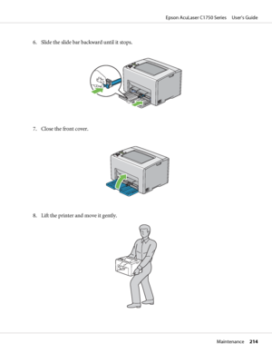 Page 2146. Slide the slide bar backward until it stops.
7. Close the front cover.
8. Lift the printer and move it gently.
Epson AcuLaser C1750 Series     User’s Guide
Maintenance     214
 