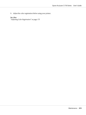 Page 2159. Adjust the color registration before using your printer.
See Also:
“Adjusting Color Registration” on page 175
Epson AcuLaser C1750 Series     User’s Guide
Maintenance     215
 